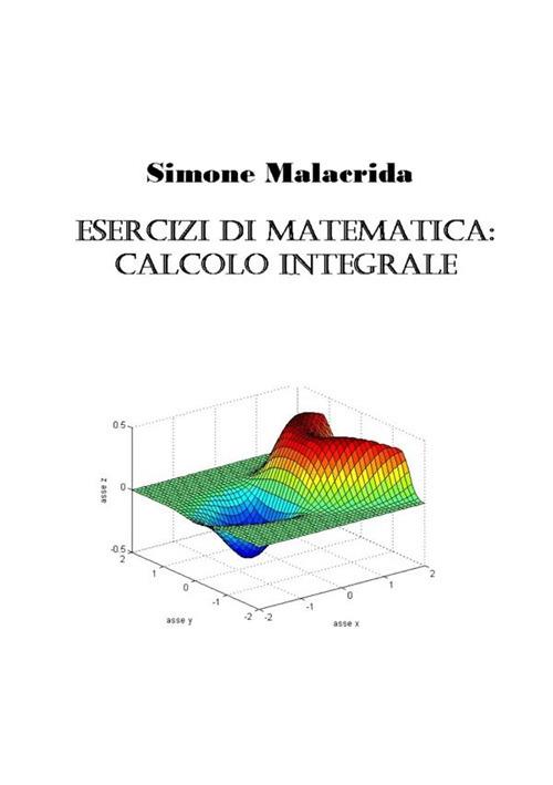 Esercizi di matematica: calcolo integrale - Simone Malacrida - copertina