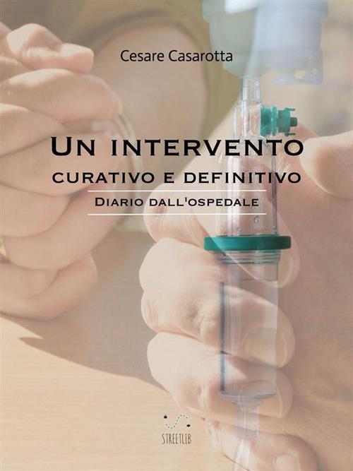 Un intervento curativo e definitivo. Diario dall'ospedale - Cesare Casarotta - ebook