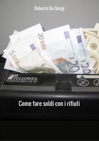 Come fare soldi con i rifiuti - Roberto De Giorgi - copertina