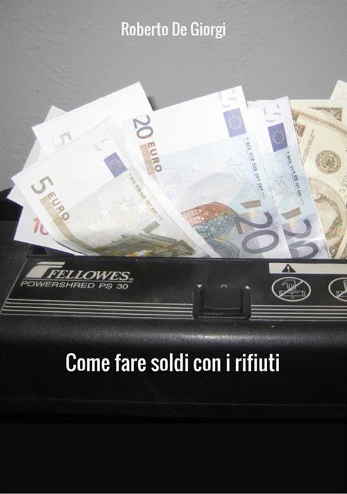 Come fare soldi con i rifiuti - Roberto De Giorgi - copertina