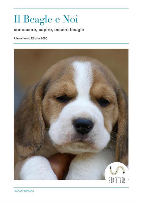 Il Beagle e noi. Conoscere, capire, essere beagle - Paolo Pieracci - copertina