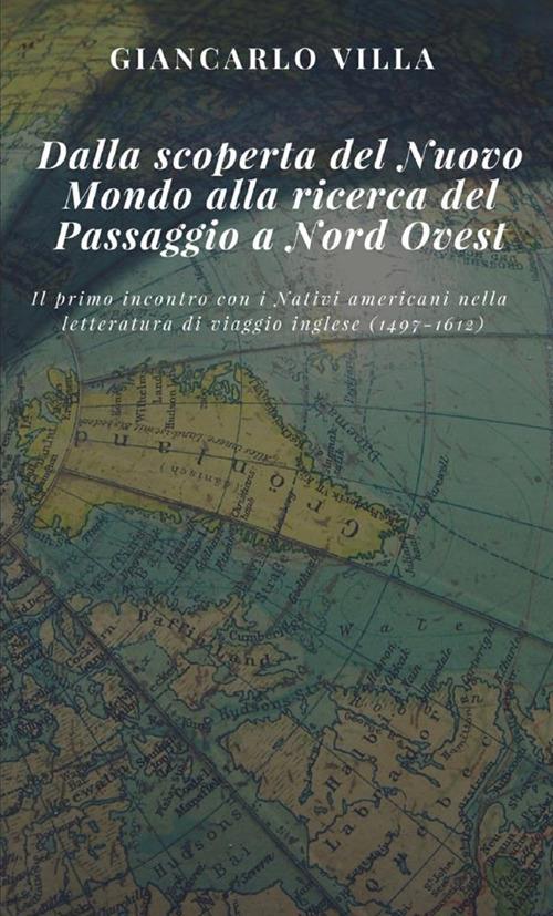 Dalla scoperta del Nuovo Mondo alla ricerca del Passaggio a Nord Ovest. Il primo incontro con i nativi americani nella letteratura di viaggio inglese (1497-1612) - Giancarlo Villa - copertina