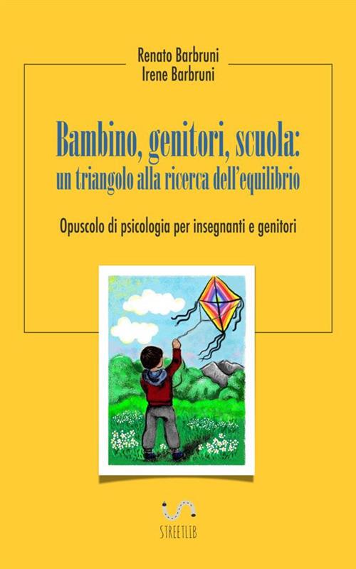 Bambino, genitori, scuola: un triangolo alla ricerca dell'equilibrio. Opuscolo di psicologia per insegnanti e genitori - Renato Barbruni,Irene Barbruni - copertina