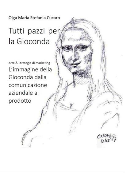 Tutti pazzi per la Gioconda. Arte & strategie di marketing. L'immagine della Gioconda dalla comunicazione aziendale al prodotto - Olga Maria Stefania Cucaro - ebook