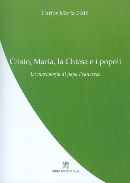 Cristo, Maria, la Chiesa e i popoli. La mariologia di papa Francesco - Carlos M. Galli - copertina
