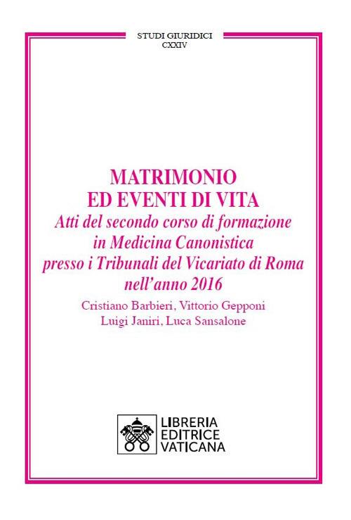 Matrimonio ed eventi di vita. Atti del secondo corso di formazione in medicina canonistica presso i Tribunali del Vicariato di Roma nell’anno 2016 - Cristiano Barbieri,Vittorio Gepponi,Luigi Janiri - copertina
