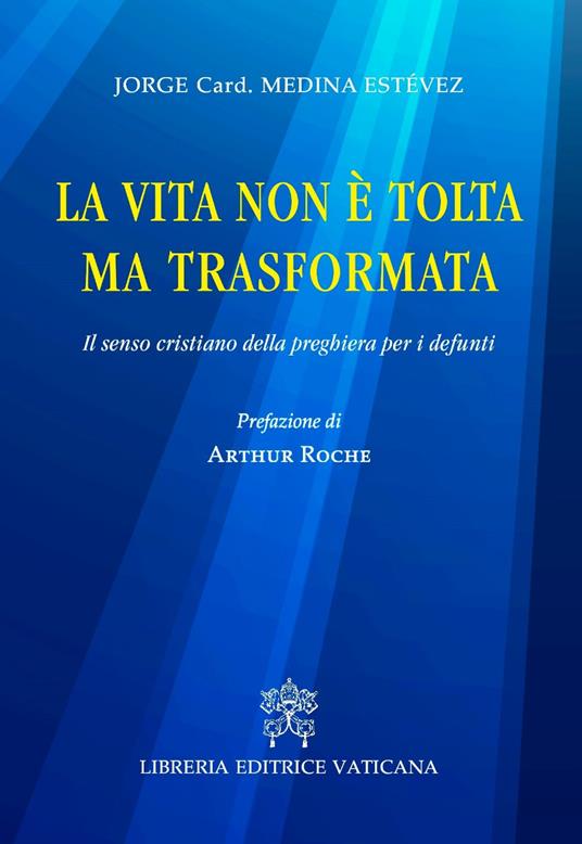 La vita non è tolta ma trasformata. Il senso cristiano della preghiera per i defunti - Jorge Medina Estevez - copertina