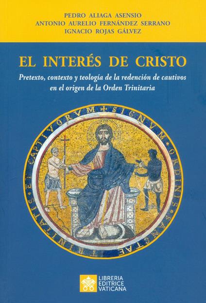 El interés de Cristo. Pretexto, contexto y teología de la redención de cautivos en el origen de la Orden Trinitaria - Pedro Aliaga Asensio,Antonio A. Fernàndez y Serrano,Ignacio Rojas Gálvez - copertina