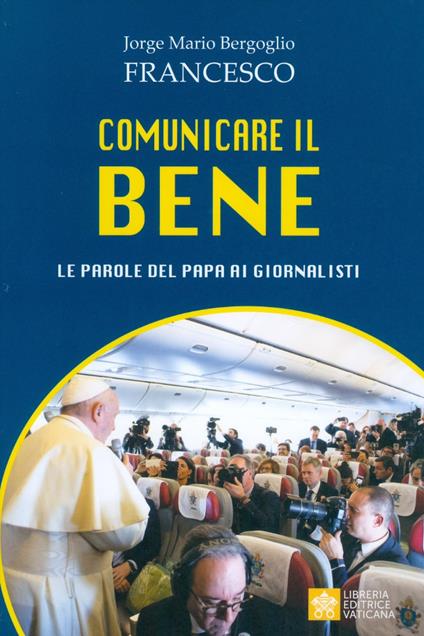 Comunicare il bene. Le parole del Papa ai giornalisti - Francesco (Jorge Mario Bergoglio) - copertina