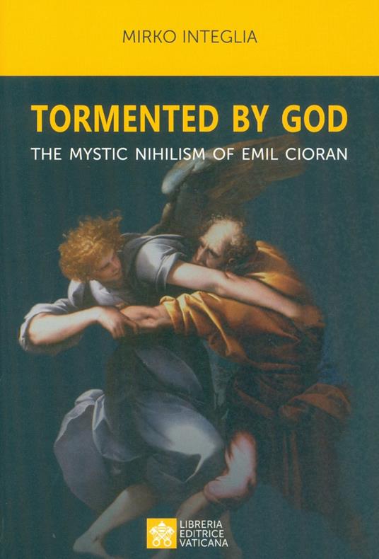 Tormented by God. The mystic nihilism of Emil Cioran - Mirko Integlia - copertina