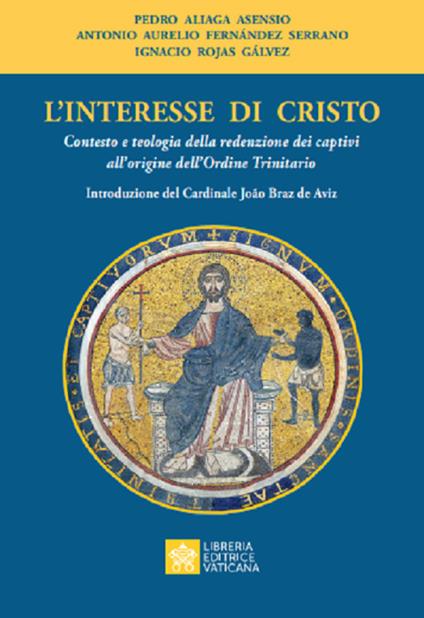 L'interesse di Cristo. Contesto e teologia della redenzione dei captivi all'origine dell'Ordine Trinitario - Pedro Aliaga Asensio,Antonio A. Fernàndez y Serrano,Ignacio Rojas Gálvez - copertina