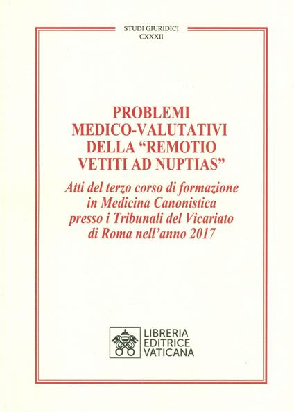 Problemi medico-valutativi della «Remotio Vetiti As Nuptias». Atti del terzo corso di formazione in Medicina Canonistica presso i Tribunali del Vicariato di Roma nell'anno 2017 - copertina