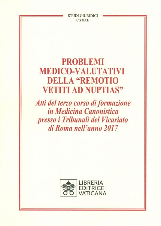 Problemi medico-valutativi della «Remotio Vetiti As Nuptias». Atti del terzo corso di formazione in Medicina Canonistica presso i Tribunali del Vicariato di Roma nell'anno 2017 - copertina