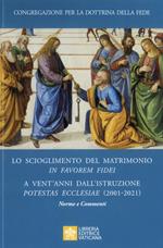 Lo scioglimento del matrimonio in Favorem Fidei. A vent'anni dall’Istruzione Potestas Ecclesiae (2001-2021). Norme e commenti