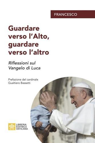 Guardare verso l'alto, guardare verso l'altro. Riflessioni sul Vangelo di Luca - Francesco (Jorge Mario Bergoglio) - 2