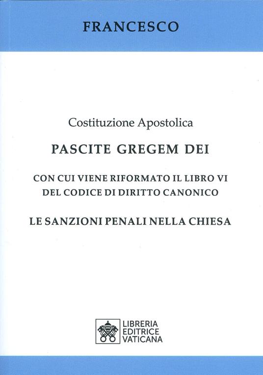 Costituzione apostolica. Pascite gregem Dei con cui viene riformato il libro VI del codice di diritto canonico. Le sanzioni penali nella Chiesa - Francesco (Jorge Mario Bergoglio) - copertina