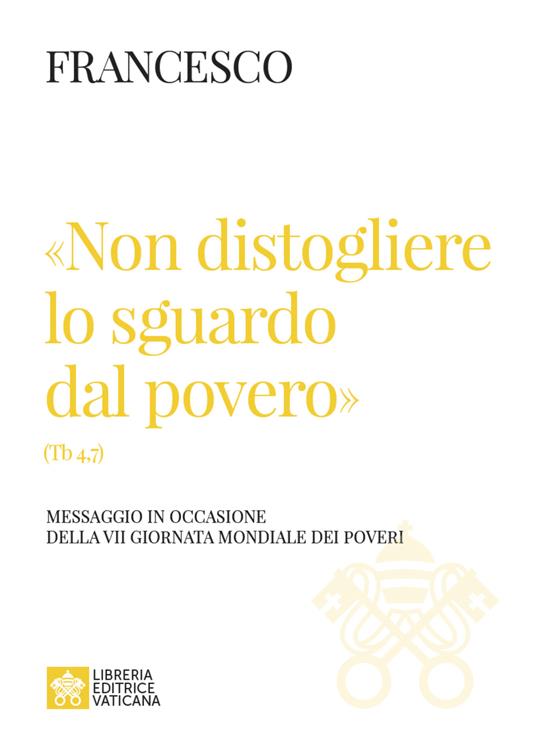 «Non distogliere lo sguardo dal povero» (Tb 4,7). Messaggio in occasione della VII giornata mondiale dei poveri - Francesco (Jorge Mario Bergoglio) - copertina