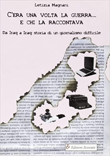 C'era una volta la guerra... e chi la raccontava. Da Iraq a Iraq: storia di un giornalismo difficile