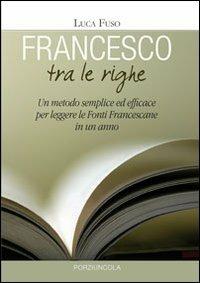 Francesco tra le righe. Un metodo semplice ed efficace per leggere le fonti francescane in un anno - Luca Fuso - copertina