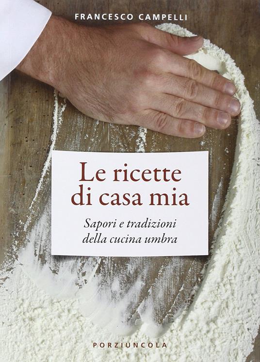 Le ricette di casa mia. Sapori e tradizioni della cucina umbra - Francesco Campelli - copertina