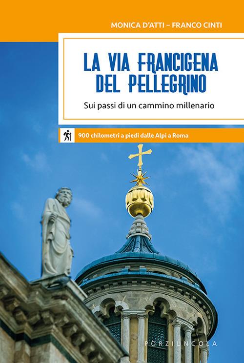 La via Francigena del pellegrino. Sui passi di un cammino millenario - Monica D'Atti,Franco Cinti - copertina