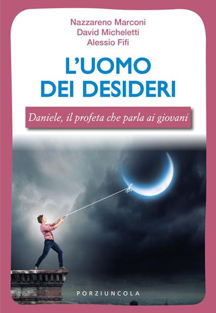 L'uomo dei desideri. Daniele, il profeta che parla ai giovani - Nazzareno Marconi,Davide Micheletti,Alessio Fifi - copertina