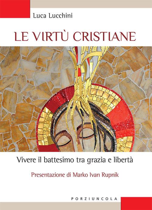 Le virtù cristiane. Vivere il battesimo tra grazia e libertà - Luca Lucchini - copertina