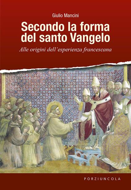 Secondo la forma del santo Vangelo. Alle origini dell'esperienza francescana - Giulio Mancini - copertina