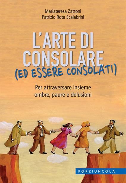 L'arte di consolare (ed essere consolati). Per attraversare insieme ombre, paure e delusioni - Mariateresa Zattoni,Patrizio Rota Scalabrini - copertina