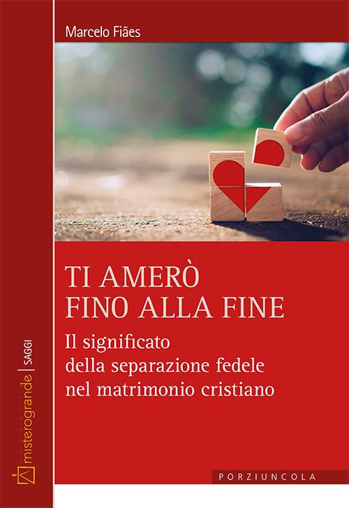 Ti amerò fino alla fine. Il significato della separazione fedele nel matrimonio cristiano - Marcelo Fiaes - copertina
