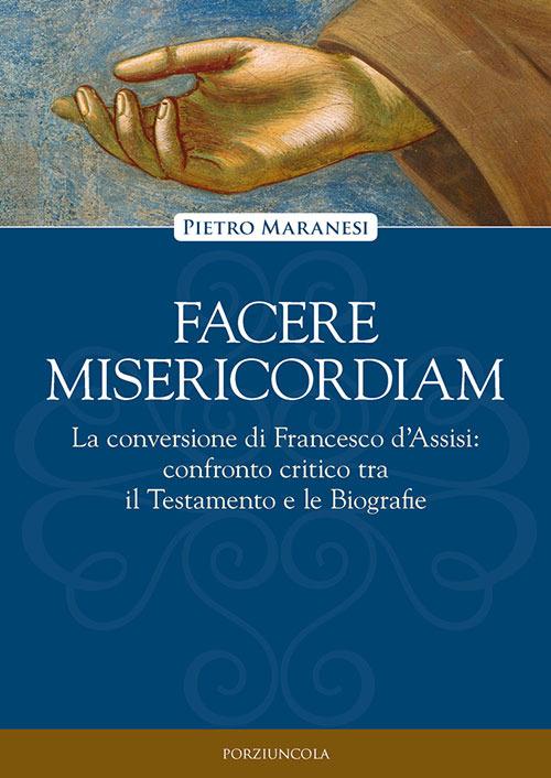 Facere misericordiam. La conversione di Francesco d'Assisi: confronto critico tra il Testamento e le Biografie - Pietro Maranesi - copertina