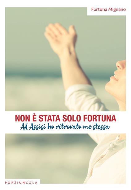 Non è stata solo fortuna. Ad Assisi ho ritrovato me stessa - Fortuna Mignano - copertina