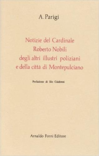 Notizie del card. Roberto Nobili, degli altri illustri poliziani e della città di Montepulciano (rist. anast. Montepulciano, 1836) - Andrea Parigi - copertina