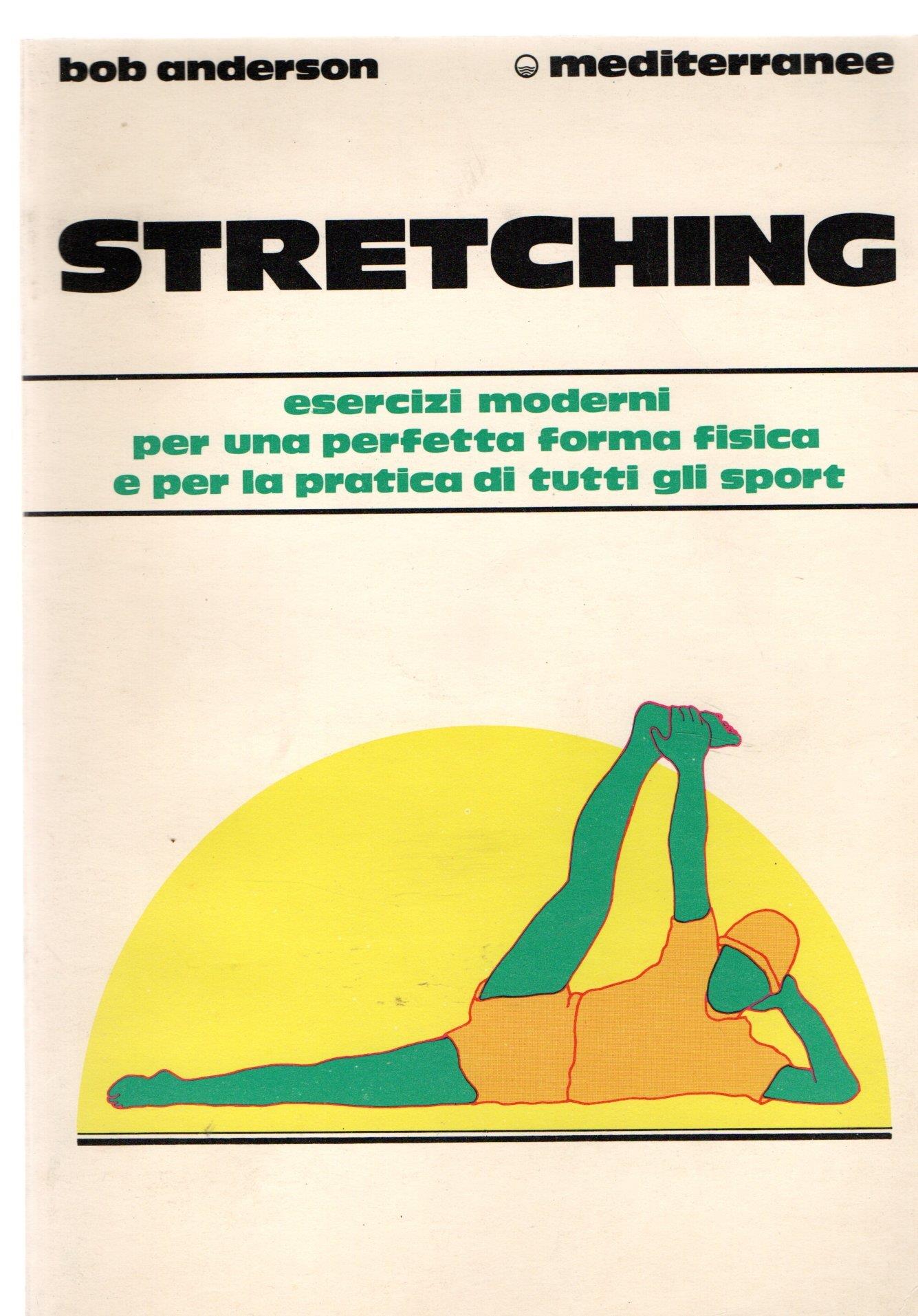 Stretching. Moderni esercizi per il benessere fisico e per la pratica di tutti gli sport