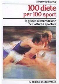 100 diete per 100 sport. La giusta alimentazione nell'attività sportiva - Alberto Lodispoto - copertina