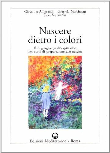Nascere dietro i colori - Giovanna Alliprandi,Graciela Marchueta,Enza Squarzolo - copertina