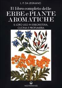 Il libro completo delle erbe e piante aromatiche. Il loro uso in erboristeria, cucina e profumeria - L. P. Da Legnano - copertina
