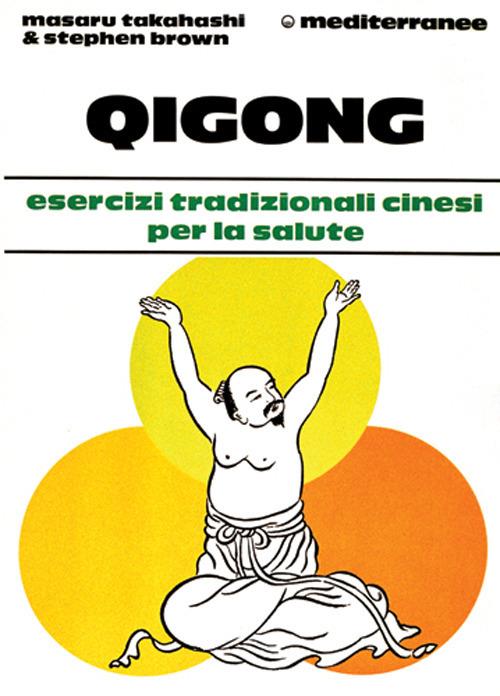 Qigong. Esercizi tradizionali cinesi per la salute - Masaru Takahashi,Stephen Brown - copertina