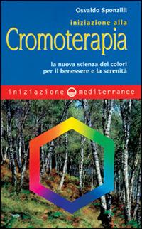 Iniziazione alla cromoterapia. La nuova scienza dei colori per il benessere e la serenità - Osvaldo Sponzilli - copertina