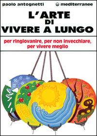 L' arte di vivere a lungo. Per ringiovanire, per non invecchiare, per vivere meglio - Paolo Antognetti - copertina