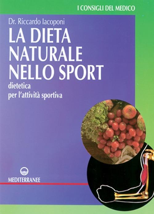 La dieta naturale nello sport. Dietetica medica per l'attività sportiva - Riccardo Iacoponi - copertina
