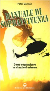 Il manuale di sopravvivenza dei corpi speciali. Come si impara a sopravvivere nelle migliori forze speciali del mondo - Peter Darman - copertina