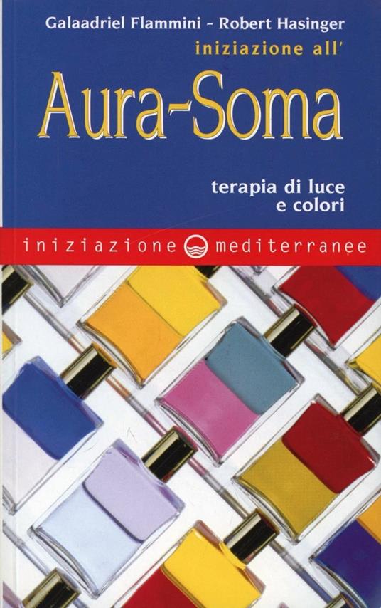 Iniziazione all'aura soma. Terapia di luce e colori - Galaadriel Flammini,Robert Hasinger - copertina