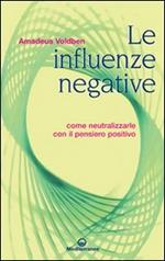 Le influenze negative. Come combattere, neutralizzare e annientare malocchio, iella, iettatura, fatture, magie, stregonerie