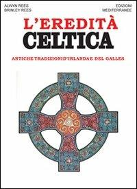 L' eredità celtica. Antiche tradizioni d'Irlanda e del Galles - Alwin Rees,Brinley Rees - copertina