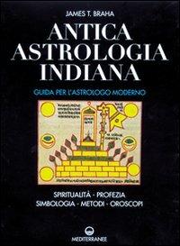 Antica astrologia indiana. Guida per l'astrologo moderno. Spiritualità, profezia, simbologia, metodi, oroscopi - James T. Braha - copertina