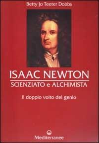 Isaac Newton scienziato e alchimista. Il doppio volto del genio - Betty J. T. Dobbs - copertina