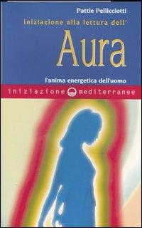 Iniziazione alla lettura dell'aura. L'anima energetica dell'uomo - Pattie Pellicciotti - copertina