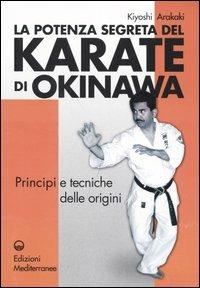 La potenza segreta del karate di Okinawa. Principi e tecniche delle origini - Kiyoski Arakaki - copertina