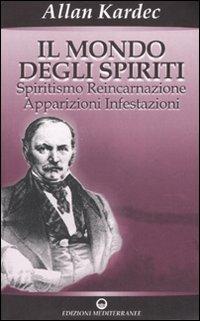Il mondo degli spiriti. Spiritismo, reincarnazione, apparizioni, infestazioni - Allan Kardec - copertina